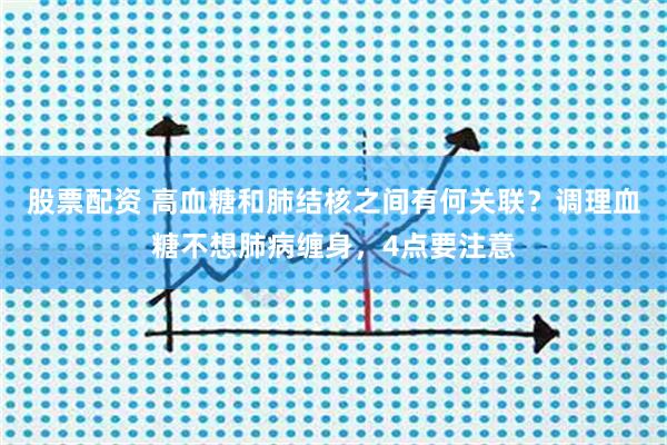 股票配资 高血糖和肺结核之间有何关联？调理血糖不想肺病缠身，4点要注意