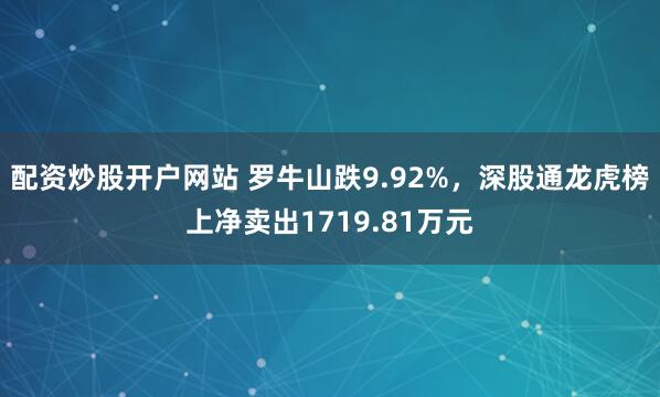 配资炒股开户网站 罗牛山跌9.92%，深股通龙虎榜上净卖出1719.81万元