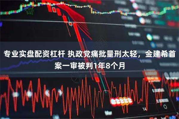 专业实盘配资杠杆 执政党痛批量刑太轻，金建希首案一审被判1年8个月