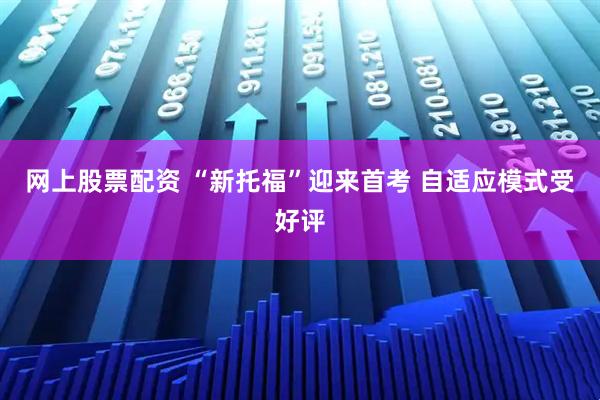 网上股票配资 “新托福”迎来首考 自适应模式受好评