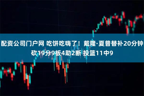 配资公司门户网 吃饼吃嗨了！戴隆·夏普替补20分钟砍19分9板4助2断 投篮11中9