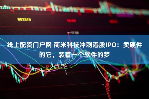 线上配资门户网 商米科技冲刺港股IPO：卖硬件的它，装着一个软件的梦